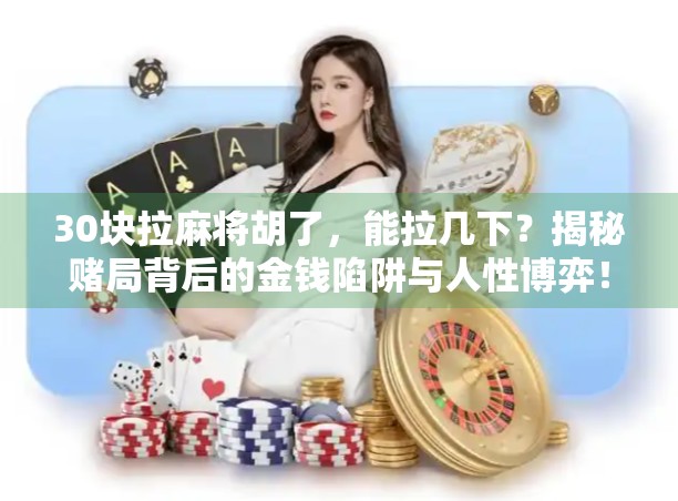 30块拉麻将胡了，能拉几下？揭秘赌局背后的金钱陷阱与人性博弈！