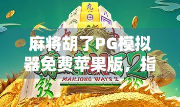 麻将胡了PG模拟器免费苹果版,指尖上的棋牌盛宴,新手也能秒变老手? 麻将胡了PG模拟器免费苹果版,指尖上的棋牌盛宴,新手也能秒变老手?