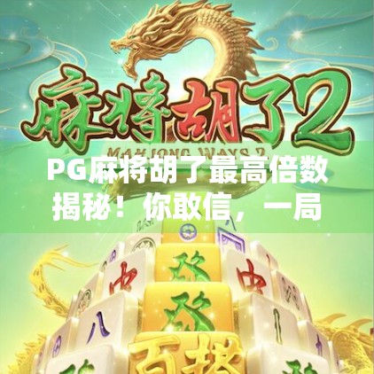 PG麻将胡了最高倍数揭秘！你敢信，一局翻了128倍？