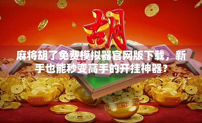 麻将胡了免费模拟器官网版下载，新手也能秒变高手的开挂神器？