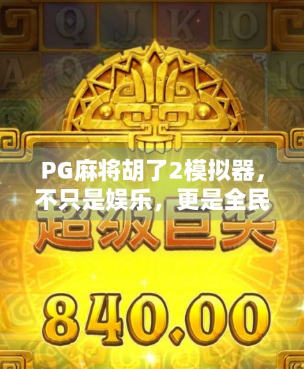 PG麻将胡了2模拟器，不只是娱乐，更是全民智慧的沉浸式体验