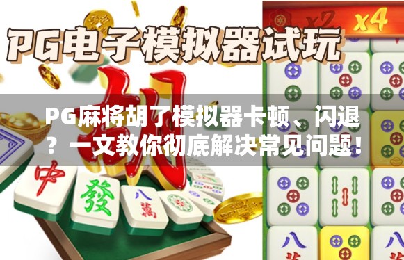 PG麻将胡了模拟器卡顿、闪退？一文教你彻底解决常见问题！