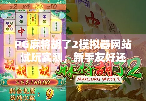 PG麻将胡了2模拟器网站试玩实测，新手友好还是陷阱重重？一文带你避坑！