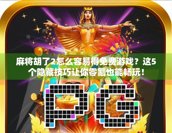 麻将胡了2怎么容易得免费游戏？这5个隐藏技巧让你零氪也能畅玩！