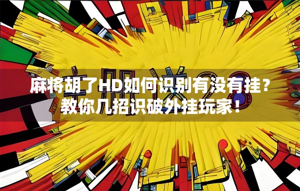 麻将胡了HD如何识别有没有挂?教你几招识破外挂玩家! 麻将胡了HD如何识别有没有挂?教你几招识破外挂玩家!