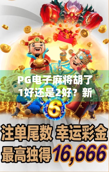 PG电子麻将胡了1好还是2好？新手必看的深度对比测评！