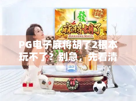 PG电子麻将胡了2根本玩不了?别急,先看清这三点真相! PG电子麻将胡了2根本玩不了?别急,先看清这三点真相!