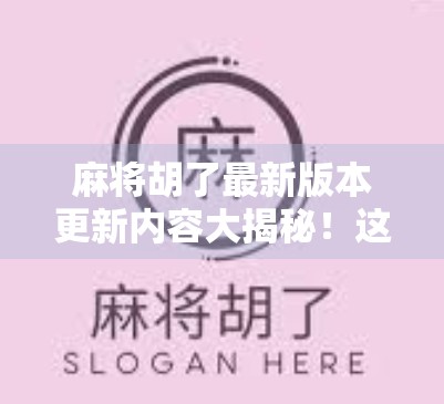 麻将胡了最新版本更新内容大揭秘！这些新玩法你一定要知道！