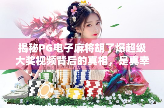 揭秘PG电子麻将胡了爆超级大奖视频背后的真相,是真幸运还是精心设计的流量陷阱? 揭秘PG电子麻将胡了爆超级大奖视频背后的真相,是真幸运还是精心设计的流量陷阱?