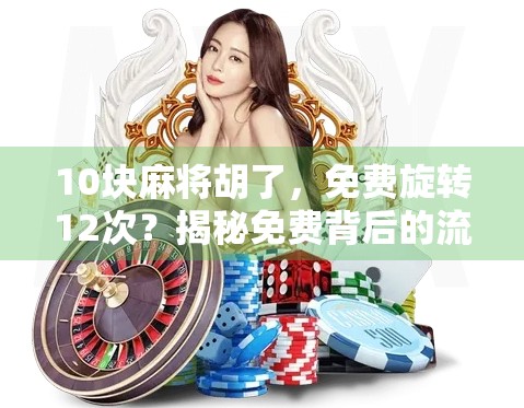 10块麻将胡了，免费旋转12次？揭秘免费背后的流量陷阱与人性博弈！