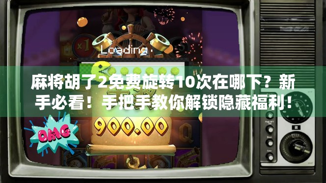 麻将胡了2免费旋转10次在哪下?新手必看!手把手教你解锁隐藏福利! 麻将胡了2免费旋转10次在哪下?新手必看!手把手教你解锁隐藏福利!