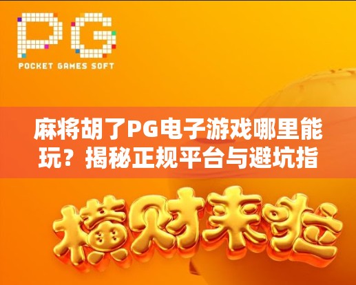 麻将胡了PG电子游戏哪里能玩?揭秘正规平台与避坑指南!
