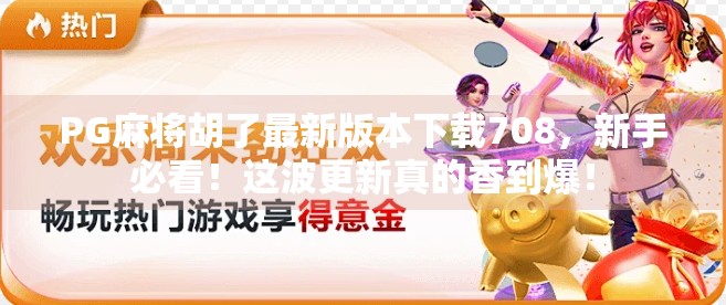 PG麻将胡了最新版本下载708,新手必看!这波更新真的香到爆!