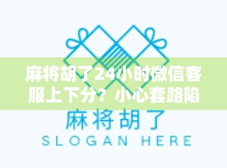 麻将胡了24小时微信客服上下分?小心套路陷阱!