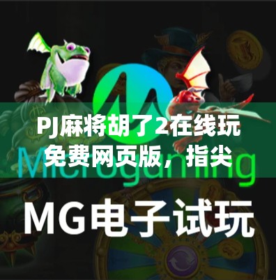 PJ麻将胡了2在线玩免费网页版,指尖上的国粹狂欢,无需下载也能畅玩的全民棋牌新体验!