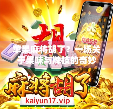 苹果麻将胡了？一场关于果味与牌技的奇妙碰撞！