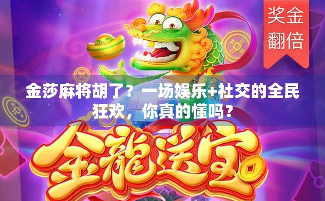 金莎麻将胡了?一场娱乐+社交的全民狂欢,你真的懂吗? 金莎麻将胡了?一场娱乐+社交的全民狂欢,你真的懂吗?