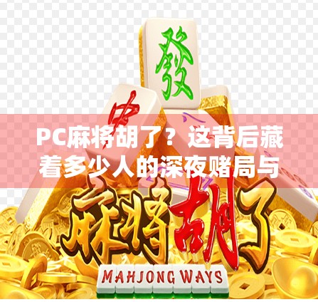 PC麻将胡了？这背后藏着多少人的深夜赌局与情绪出口！