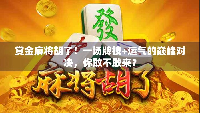 赏金麻将胡了！一场牌技+运气的巅峰对决，你敢不敢来？
