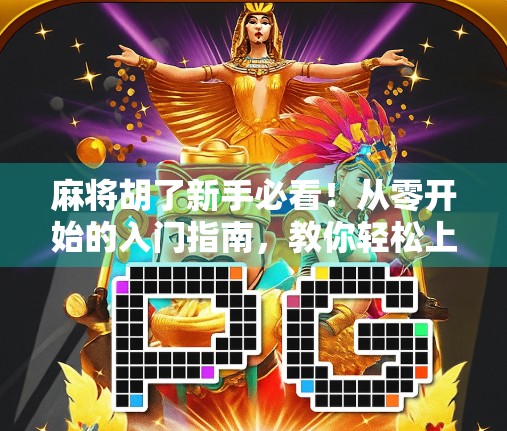 麻将胡了新手必看！从零开始的入门指南，教你轻松上手、快速升级！