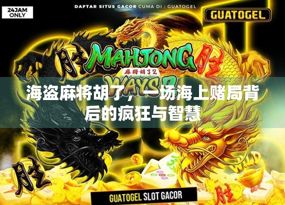 海盗麻将胡了，一场海上赌局背后的疯狂与智慧