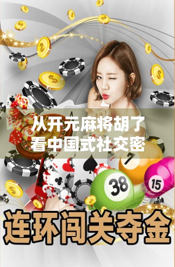 从开元麻将胡了看中国式社交密码,一场牌局背后的群体情绪共振