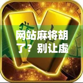 网站麻将胡了？别让虚拟快乐掏空你的钱包和时间！