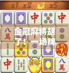 金冠麻将胡了！一场牌桌上的逆袭如何改变一个普通人的命运？