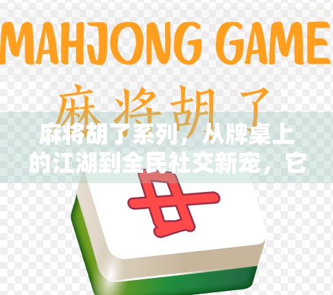 麻将胡了系列，从牌桌上的江湖到全民社交新宠，它为何能火遍中国？